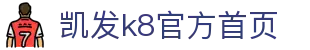 凯发k8官方首页 - (中国)宜春凯发k8官方首页股份有限公司欢迎您